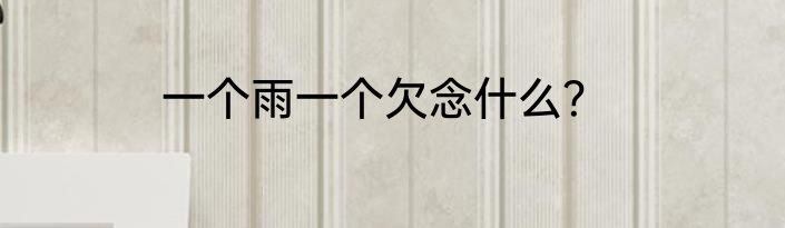 一个雨一个欠念什么？