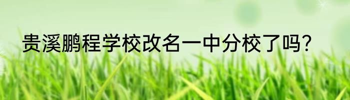贵溪鹏程学校改名一中分校了吗？