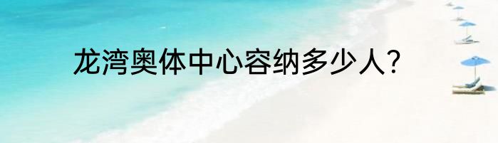 龙湾奥体中心容纳多少人？