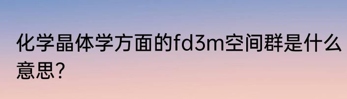 化学晶体学方面的fd3m空间群是什么意思？