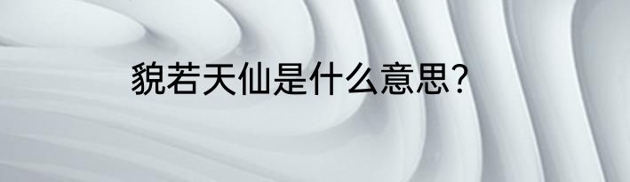 貌若天仙是什么意思？