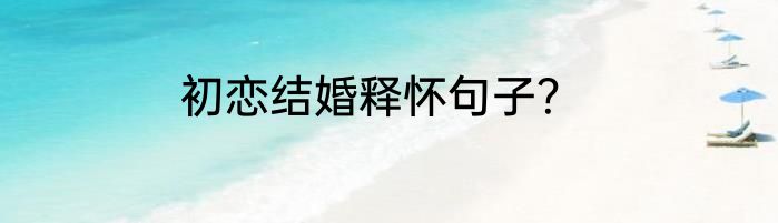 初恋结婚释怀句子？