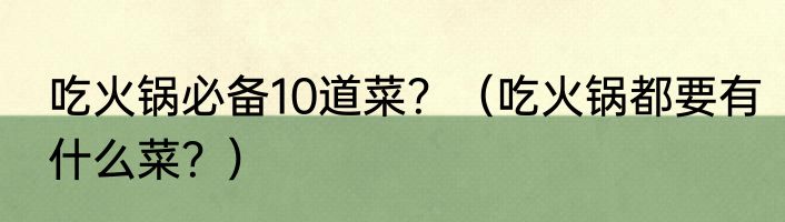 吃火锅必备10道菜？（吃火锅都要有什么菜？）