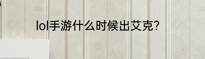 lol手游什么时候出艾克？