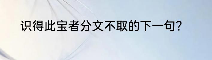 识得此宝者分文不取的下一句？