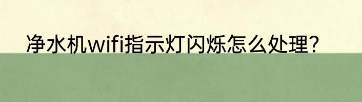 净水机wifi指示灯闪烁怎么处理？