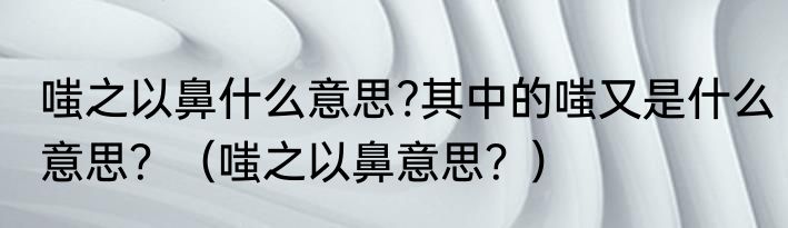 嗤之以鼻什么意思?其中的嗤又是什么意思？（嗤之以鼻意思？）