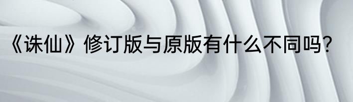 《诛仙》修订版与原版有什么不同吗？