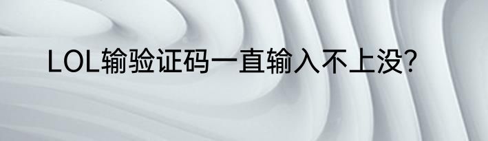 LOL输验证码一直输入不上没？