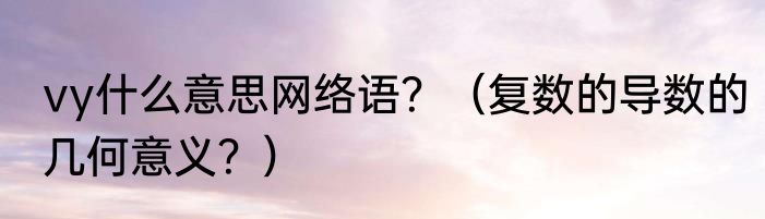 vy什么意思网络语？（复数的导数的几何意义？）