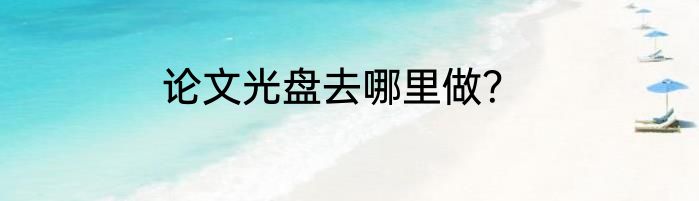 论文光盘去哪里做？