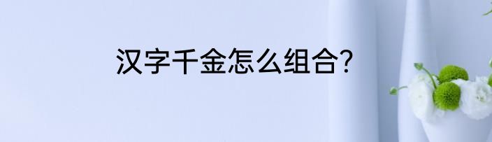 汉字千金怎么组合？