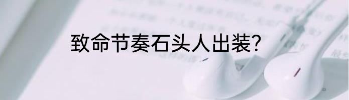致命节奏石头人出装？