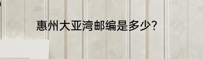 惠州大亚湾邮编是多少？
