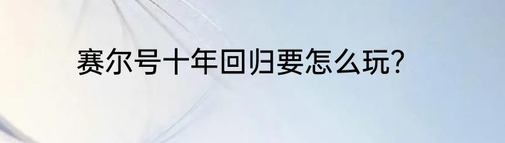 赛尔号十年回归要怎么玩？