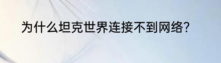为什么坦克世界连接不到网络？