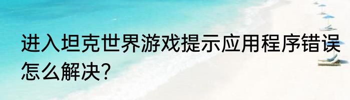 进入坦克世界游戏提示应用程序错误怎么解决？