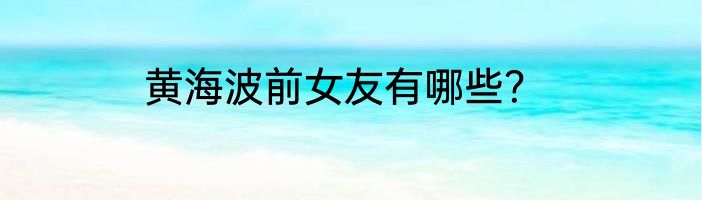 黄海波前女友有哪些？