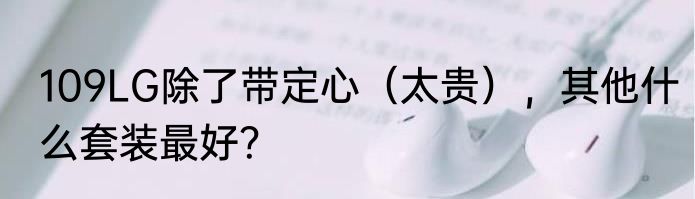 109LG除了带定心（太贵），其他什么套装最好？
