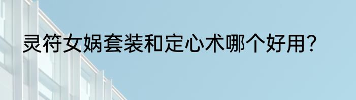 灵符女娲套装和定心术哪个好用？