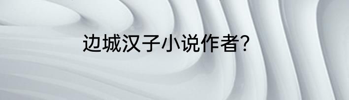 边城汉子小说作者？