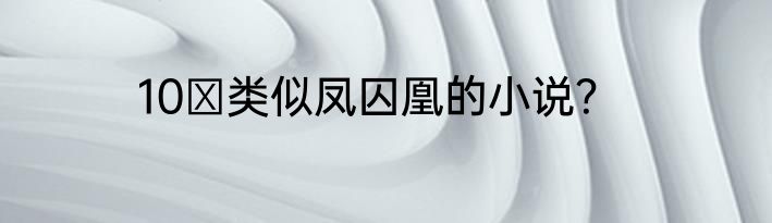 10 类似凤囚凰的小说？