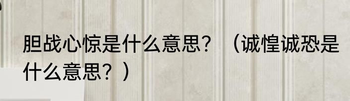 胆战心惊是什么意思？（诚惶诚恐是什么意思？）
