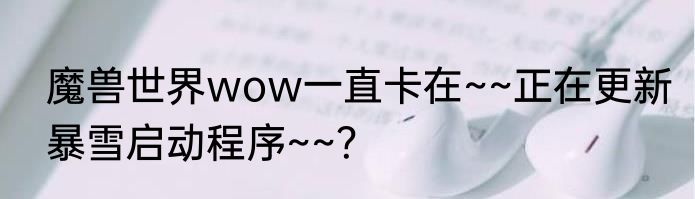 魔兽世界wow一直卡在~~正在更新暴雪启动程序~~？