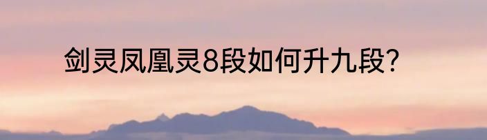 剑灵凤凰灵8段如何升九段？