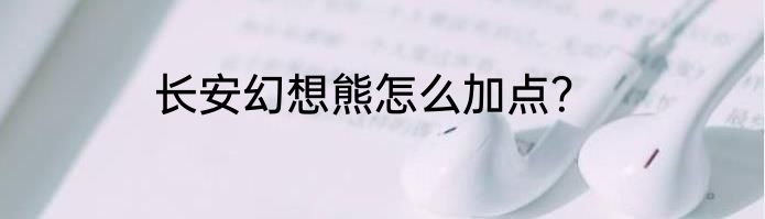 长安幻想熊怎么加点？