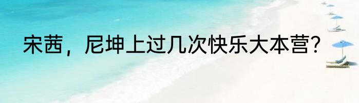 宋茜，尼坤上过几次快乐大本营？