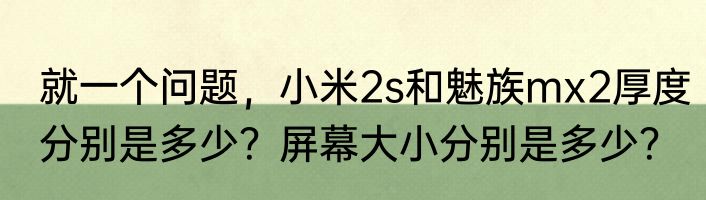 就一个问题，小米2s和魅族mx2厚度分别是多少？屏幕大小分别是多少？