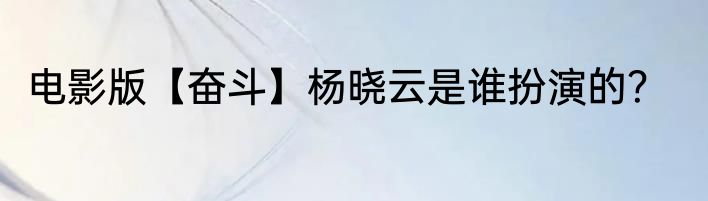 电影版【奋斗】杨晓云是谁扮演的？