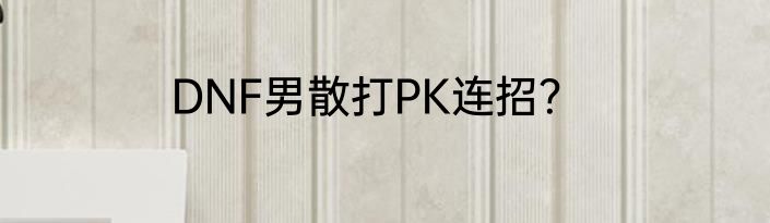 DNF男散打PK连招？