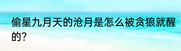 偷星九月天的沧月是怎么被贪狼就醒的？