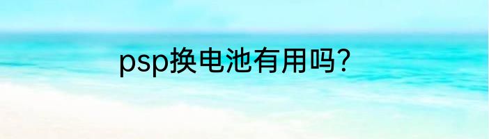 psp换电池有用吗？