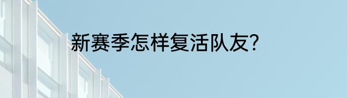 新赛季怎样复活队友？