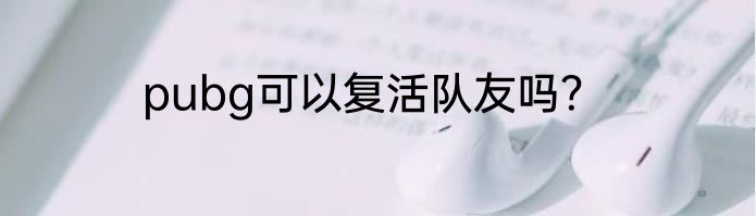 pubg可以复活队友吗？