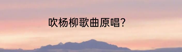 吹杨柳歌曲原唱？
