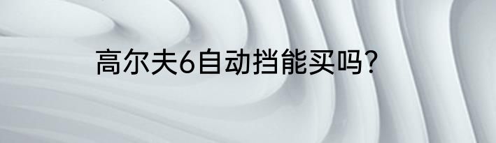 高尔夫6自动挡能买吗？