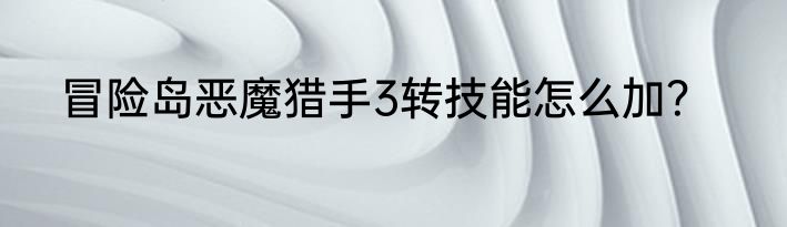 冒险岛恶魔猎手3转技能怎么加？