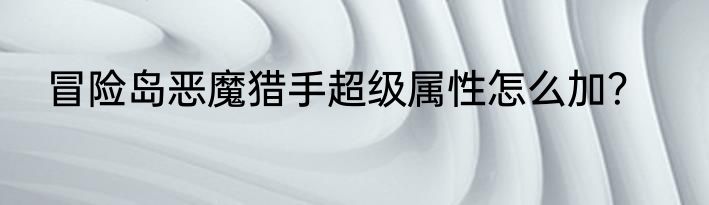 冒险岛恶魔猎手超级属性怎么加？