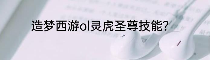 造梦西游ol灵虎圣尊技能？