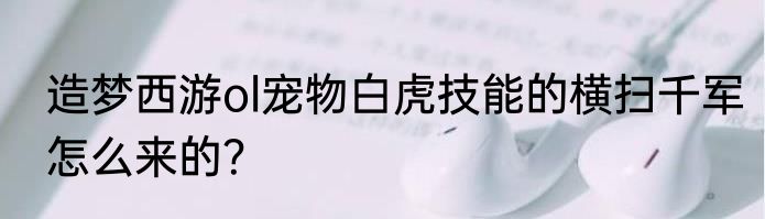 造梦西游ol宠物白虎技能的横扫千军怎么来的？