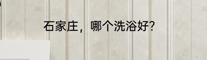 石家庄，哪个洗浴好？