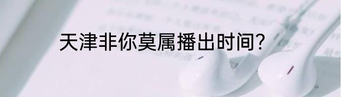 天津非你莫属播出时间？