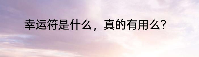 幸运符是什么，真的有用么？