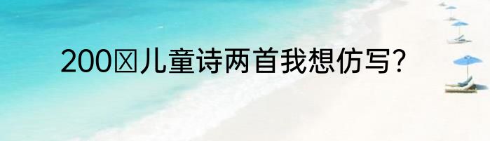 200 儿童诗两首我想仿写？