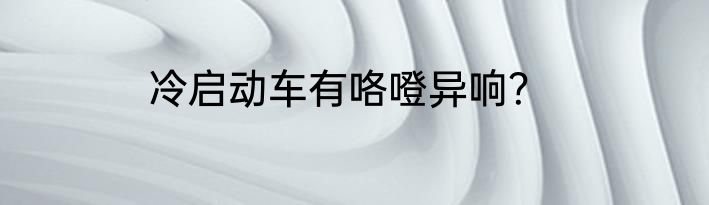 冷启动车有咯噔异响？