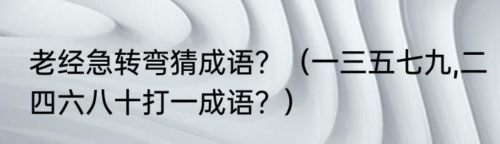 老经急转弯猜成语？（一三五七九,二四六八十打一成语？）